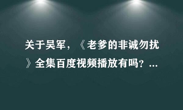 关于吴军，《老爹的非诚勿扰》全集百度视频播放有吗？老爹的非诚勿扰迅雷免费下载