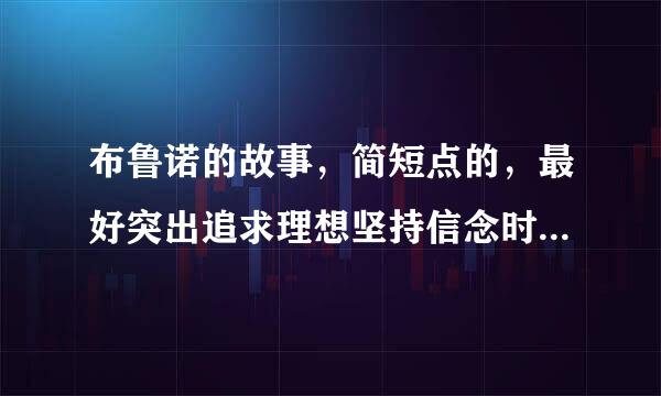 布鲁诺的故事，简短点的，最好突出追求理想坚持信念时的艰苦事迹``