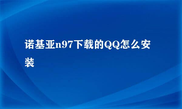 诺基亚n97下载的QQ怎么安装