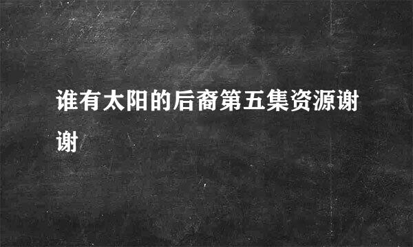 谁有太阳的后裔第五集资源谢谢