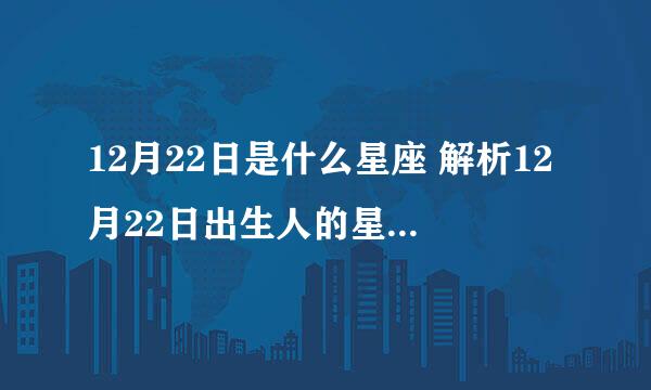 12月22日是什么星座 解析12月22日出生人的星座特点？