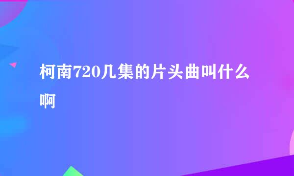 柯南720几集的片头曲叫什么啊