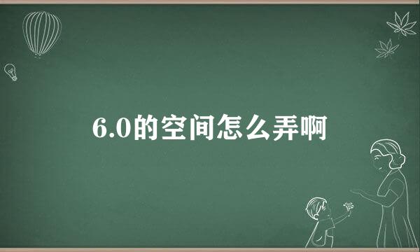 6.0的空间怎么弄啊