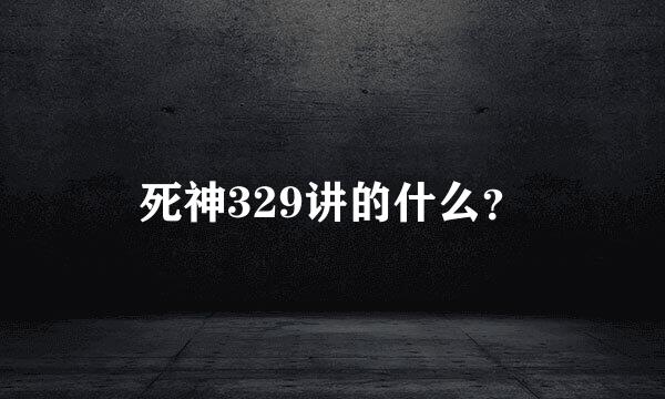 死神329讲的什么？