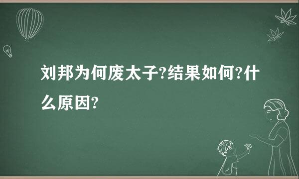 刘邦为何废太子?结果如何?什么原因?