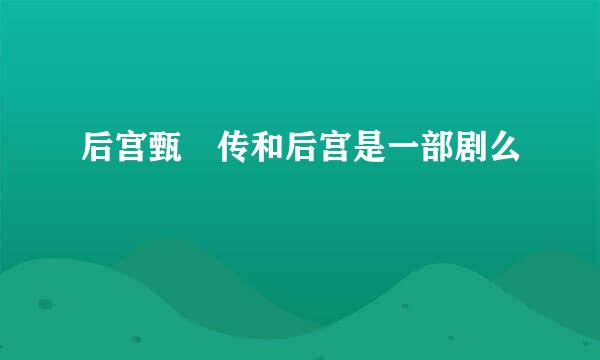 后宫甄嬛传和后宫是一部剧么