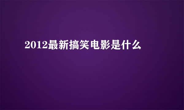 2012最新搞笑电影是什么