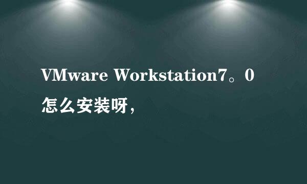 VMware Workstation7。0怎么安装呀，