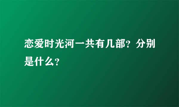 恋爱时光河一共有几部？分别是什么？