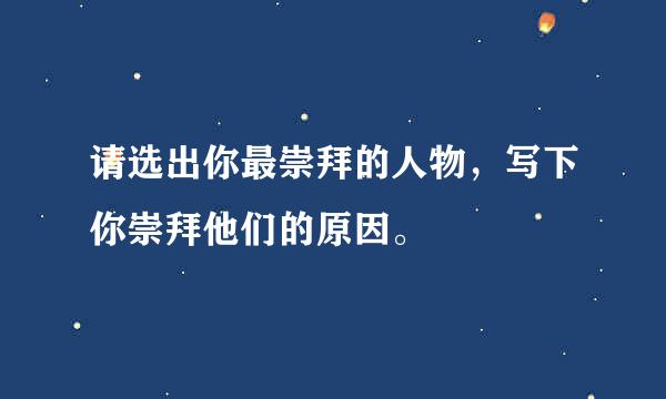 请选出你最崇拜的人物，写下你崇拜他们的原因。