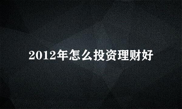 2012年怎么投资理财好