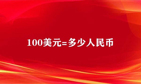 100美元=多少人民币