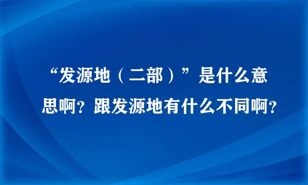 “发源地（二部）”是什么意思啊？跟发源地有什么不同啊？