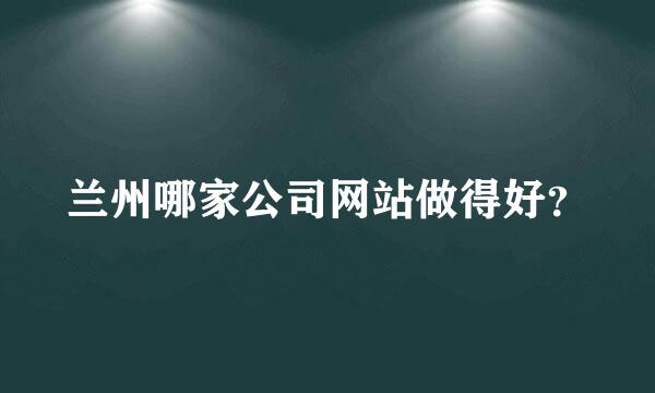 兰州哪家公司网站做得好？