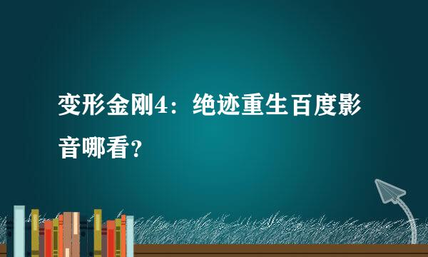 变形金刚4：绝迹重生百度影音哪看？