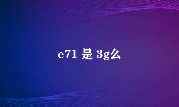 e71 是 3g么