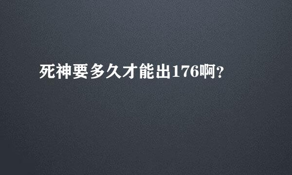 死神要多久才能出176啊？