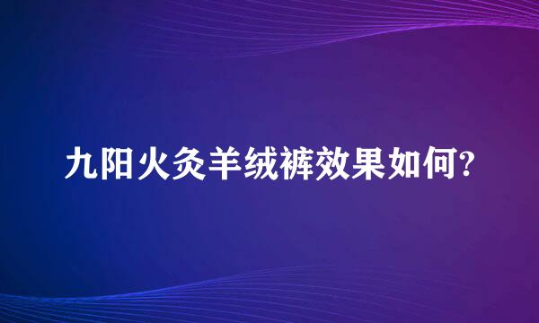 九阳火灸羊绒裤效果如何?