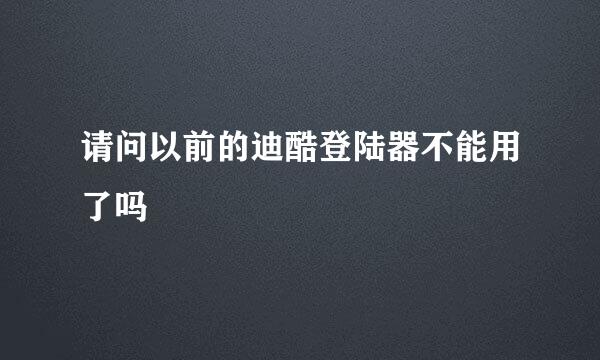 请问以前的迪酷登陆器不能用了吗