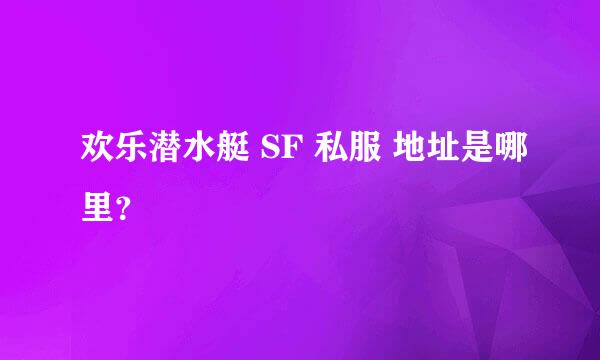 欢乐潜水艇 SF 私服 地址是哪里？