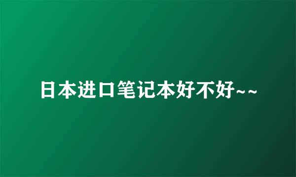 日本进口笔记本好不好~~