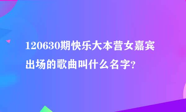 120630期快乐大本营女嘉宾出场的歌曲叫什么名字？