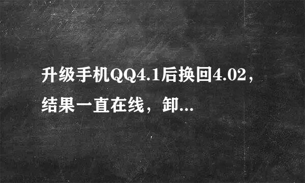 升级手机QQ4.1后换回4.02，结果一直在线，卸载、关机、断网，按网上说的重装4.1注销都没用，求高人指点。