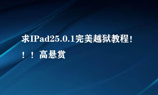 求IPad25.0.1完美越狱教程！！！高悬赏