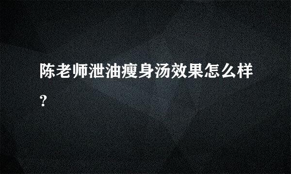 陈老师泄油瘦身汤效果怎么样？