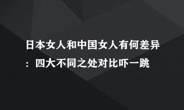 日本女人和中国女人有何差异：四大不同之处对比吓一跳