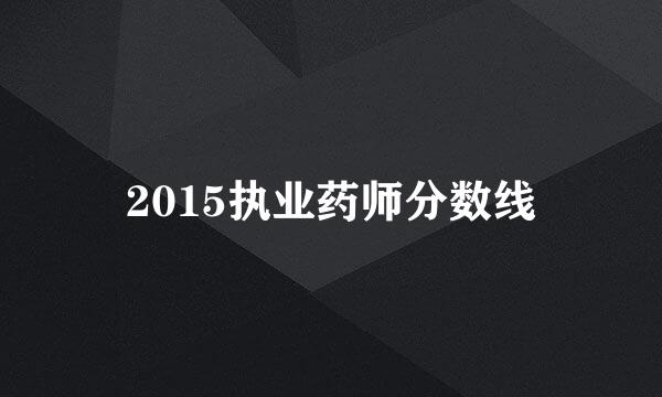 2015执业药师分数线