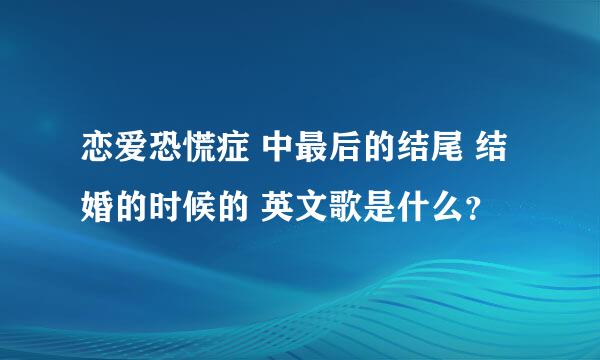 恋爱恐慌症 中最后的结尾 结婚的时候的 英文歌是什么？