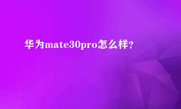 华为mate30pro怎么样？