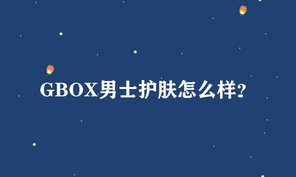 GBOX男士护肤怎么样？