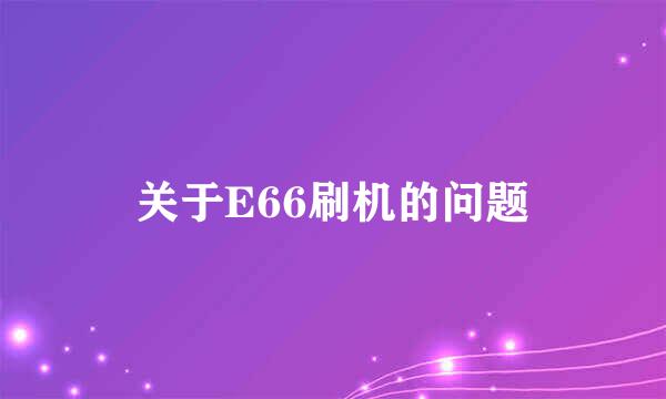 关于E66刷机的问题