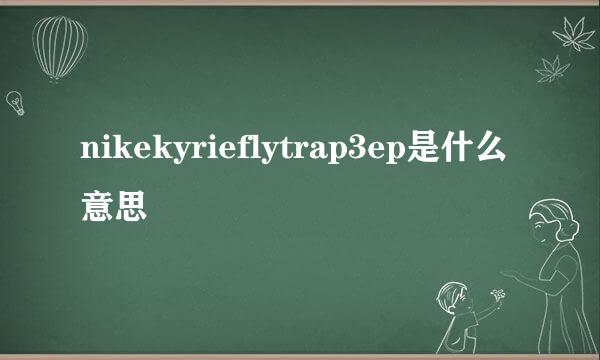 nikekyrieflytrap3ep是什么意思