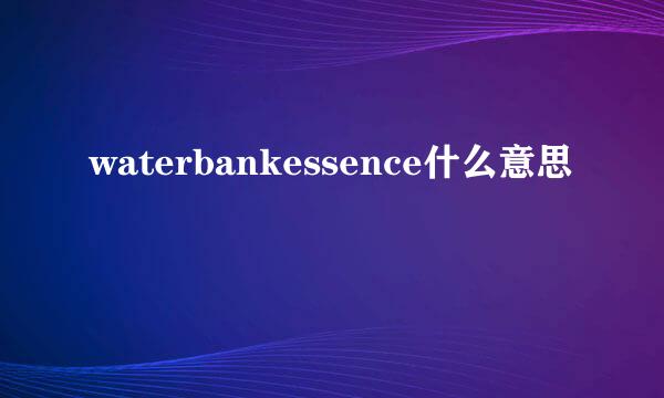 waterbankessence什么意思