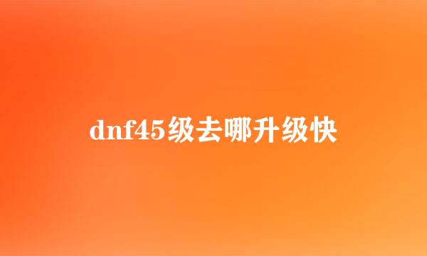 dnf45级去哪升级快