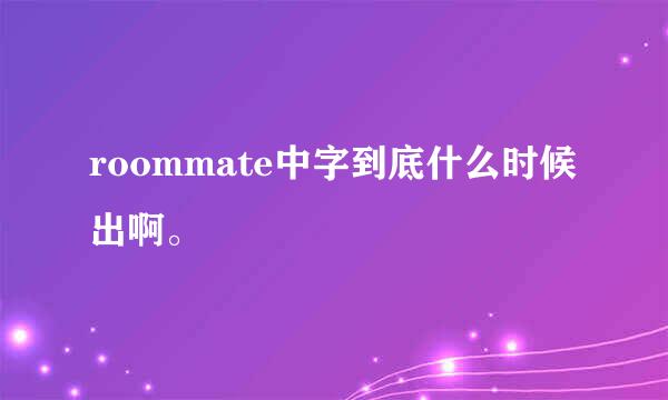 roommate中字到底什么时候出啊。