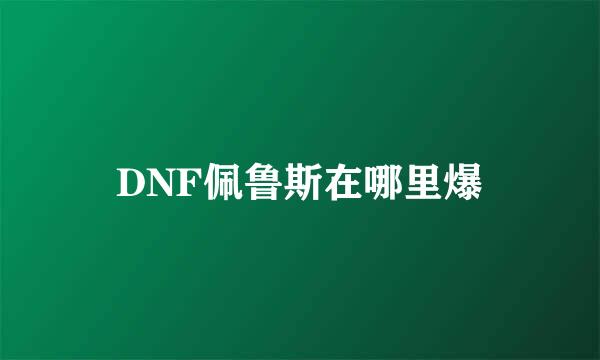 DNF佩鲁斯在哪里爆