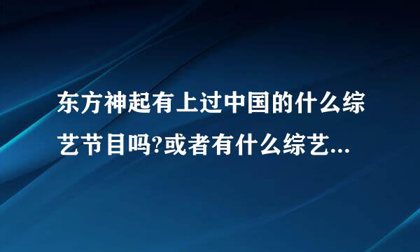 东方神起有上过中国的什么综艺节目吗?或者有什么综艺节目曾经出现或提过神起