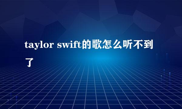 taylor swift的歌怎么听不到了