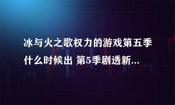 冰与火之歌权力的游戏第五季什么时候出 第5季剧透新角色曝光