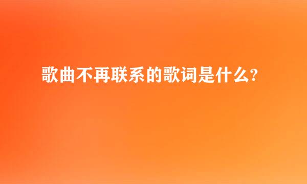 歌曲不再联系的歌词是什么?