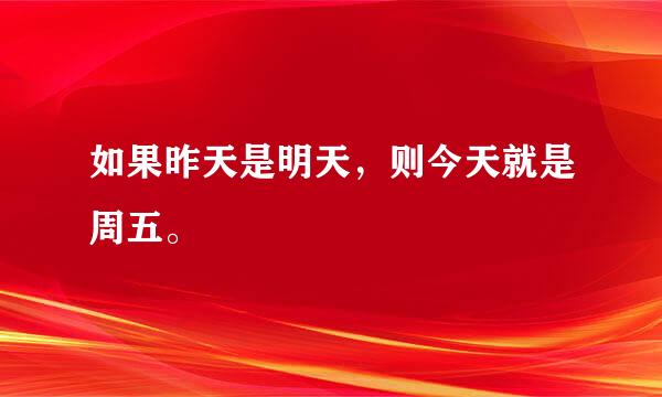 如果昨天是明天，则今天就是周五。