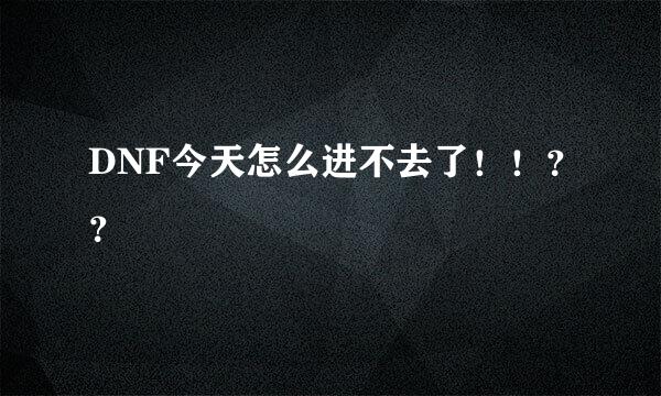 DNF今天怎么进不去了！！？？