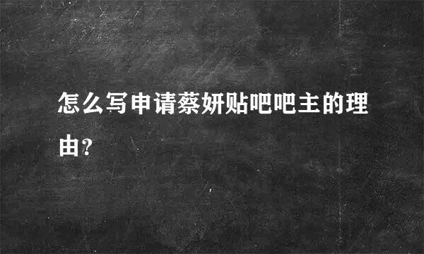 怎么写申请蔡妍贴吧吧主的理由？