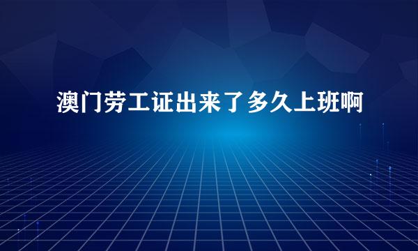 澳门劳工证出来了多久上班啊