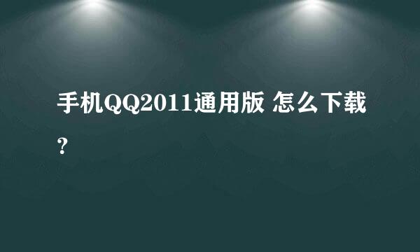 手机QQ2011通用版 怎么下载？