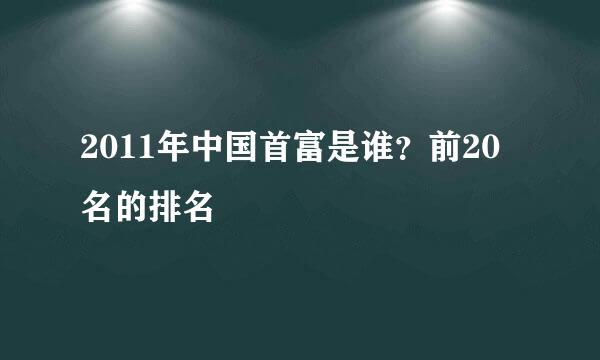 2011年中国首富是谁？前20名的排名